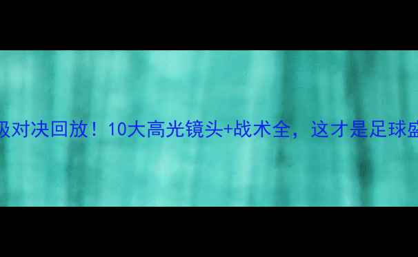 图片 曼城VS多特蒙德史诗级对决回放！10大高光镜头+战术全，这才是足球盛宴的正确打开方式！