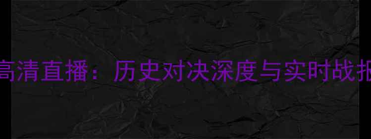 图片 曼城VS皇马欧冠高清直播：历史对决深度与实时战报（附球员数据）