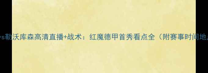 图片 曼联vs勒沃库森高清直播+战术：红魔德甲首秀看点全（附赛事时间地点）2