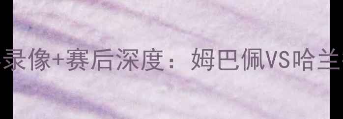 图片 曼联vs巴黎圣日耳曼高清比赛录像+赛后深度：姆巴佩VS哈兰德巅峰对决，内马尔伤退影响