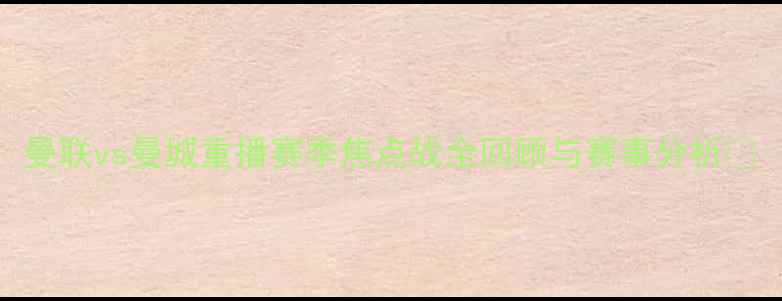 图片 曼联vs曼城重播赛季焦点战全回顾与赛事分析🔥