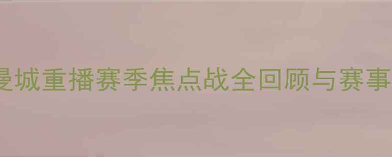 图片 曼联vs曼城重播赛季焦点战全回顾与赛事分析🔥2