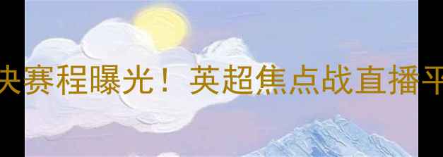 图片 曼联曼城巅峰对决赛程曝光！英超焦点战直播平台+时间安排全1