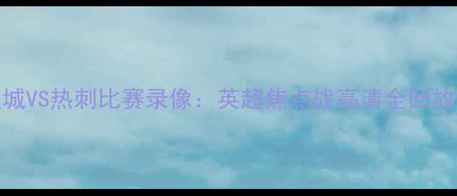 图片 最新曼城VS热刺比赛录像：英超焦点战高清全回放+战术1