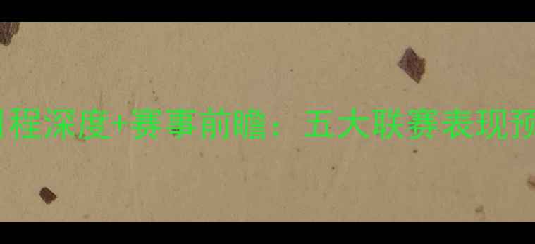 图片 最新版！米亚尔比赛日程深度+赛事前瞻：五大联赛表现预测+国家队动态全追踪