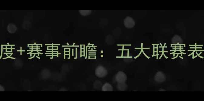 图片 最新版！米亚尔比赛日程深度+赛事前瞻：五大联赛表现预测+国家队动态全追踪2