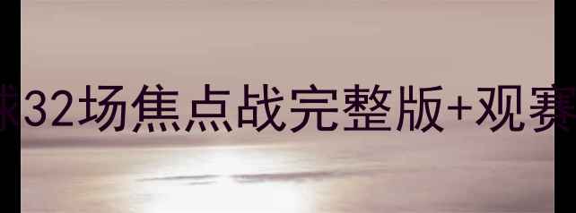 图片 最新足球赛程表：全球32场焦点战完整版+观赛指南（附直播平台）2