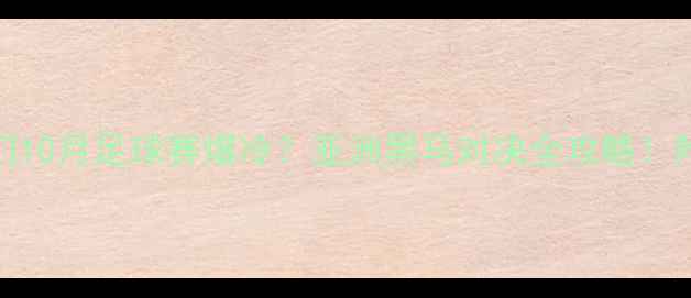 图片 朝鲜VS也门10月足球赛爆冷？亚洲黑马对决全攻略！附观赛指南