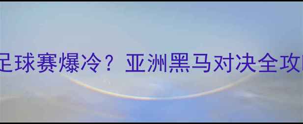 图片 朝鲜VS也门10月足球赛爆冷？亚洲黑马对决全攻略！附观赛指南2