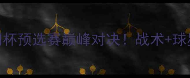 图片 本菲卡vs施坦尼斯：欧洲杯预选赛巅峰对决！战术+球星PK+观赛指南全公开🔥2