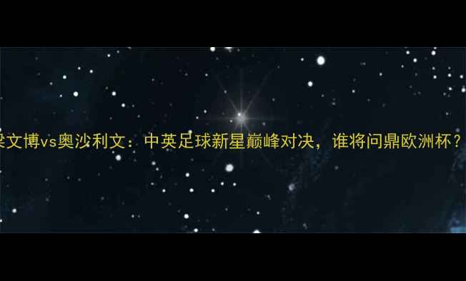 图片 梁文博vs奥沙利文：中英足球新星巅峰对决，谁将问鼎欧洲杯？2