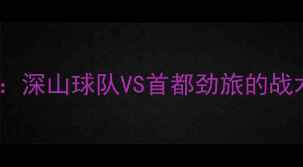 图片 梅州客家vs北京燕京：深山球队VS首都劲旅的战术博弈与历史恩怨全2