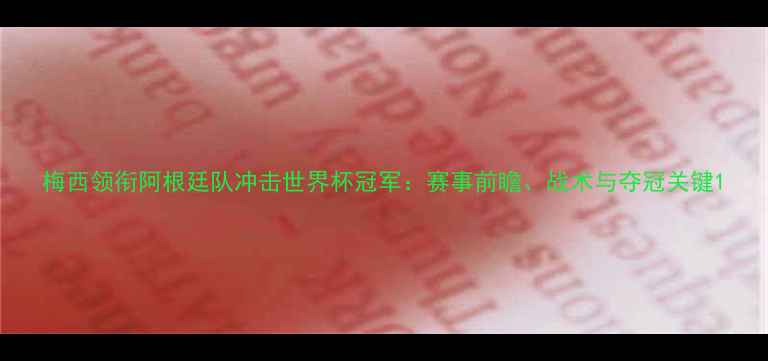 图片 梅西领衔阿根廷队冲击世界杯冠军：赛事前瞻、战术与夺冠关键1