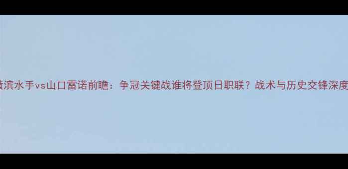图片 横滨水手vs山口雷诺前瞻：争冠关键战谁将登顶日职联？战术与历史交锋深度1