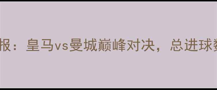 图片 欧冠决赛高清战报：皇马vs曼城巅峰对决，总进球数破纪录创历史2