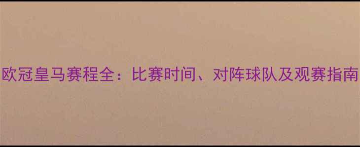 图片 欧冠皇马赛程全：比赛时间、对阵球队及观赛指南