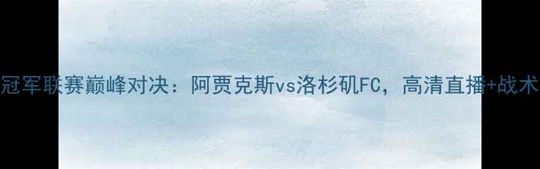 图片 欧洲冠军联赛巅峰对决：阿贾克斯vs洛杉矶FC，高清直播+战术全！