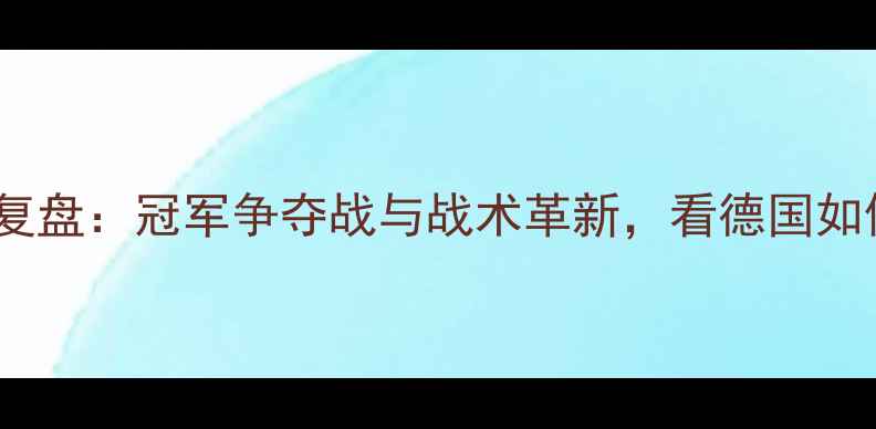 图片 欧洲杯终极复盘：冠军争夺战与战术革新，看德国如何逆袭登顶1