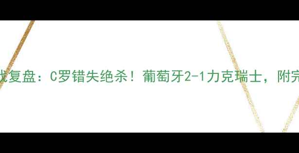 图片 欧洲杯预选赛关键战复盘：C罗错失绝杀！葡萄牙2-1力克瑞士，附完整赛事数据与战术