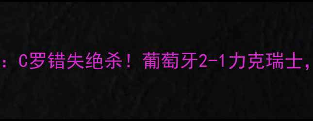 图片 欧洲杯预选赛关键战复盘：C罗错失绝杀！葡萄牙2-1力克瑞士，附完整赛事数据与战术1