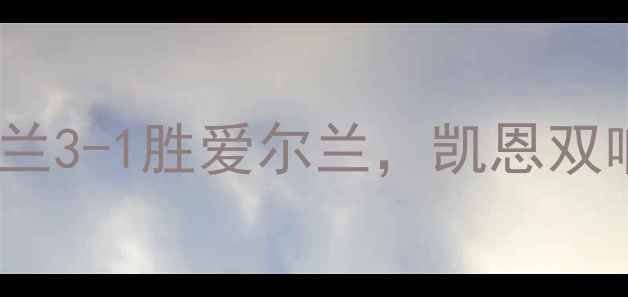 图片 欧洲杯预选赛焦点战：英格兰3-1胜爱尔兰，凯恩双响助三狮军团锁定出线席位2