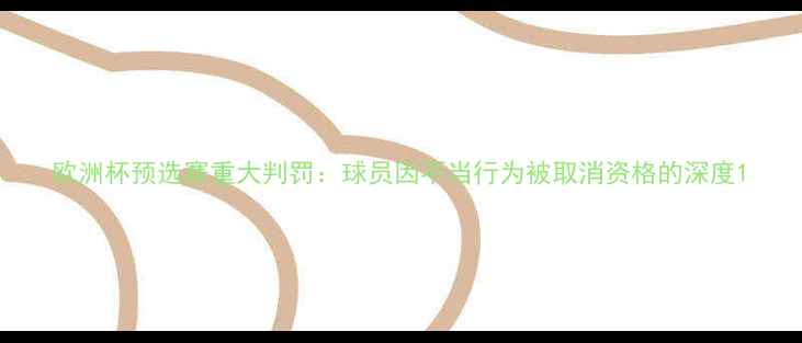 图片 欧洲杯预选赛重大判罚：球员因不当行为被取消资格的深度1