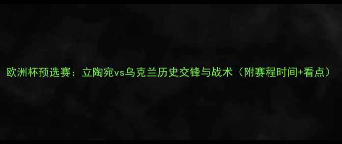 图片 欧洲杯预选赛：立陶宛vs乌克兰历史交锋与战术（附赛程时间+看点）