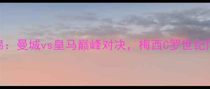 图片 欧洲杯高清集锦：曼城vs皇马巅峰对决，梅西C罗世纪同框引爆全场！