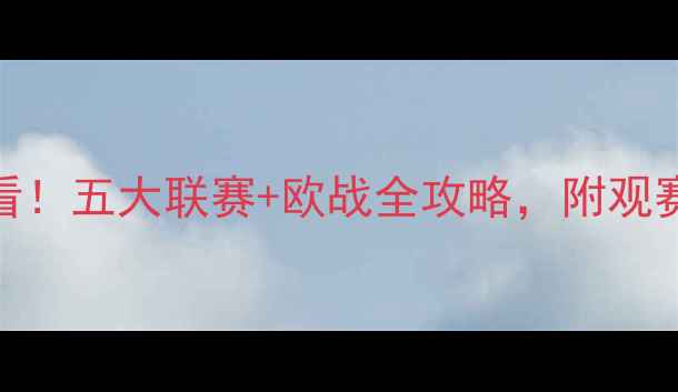 图片 欧洲足球赛季必看！五大联赛+欧战全攻略，附观赛指南和球队分析