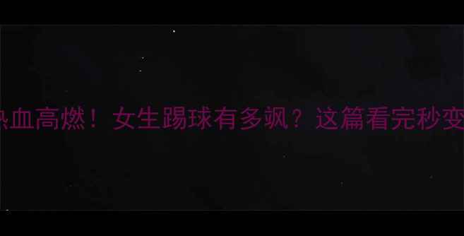 图片 江汉大学女足热血高燃！女生踢球有多飒？这篇看完秒变足球粉！🔥⚽1