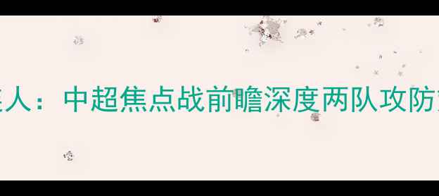 图片 河南建业VS大连人：中超焦点战前瞻深度两队攻防策略与争冠前景
