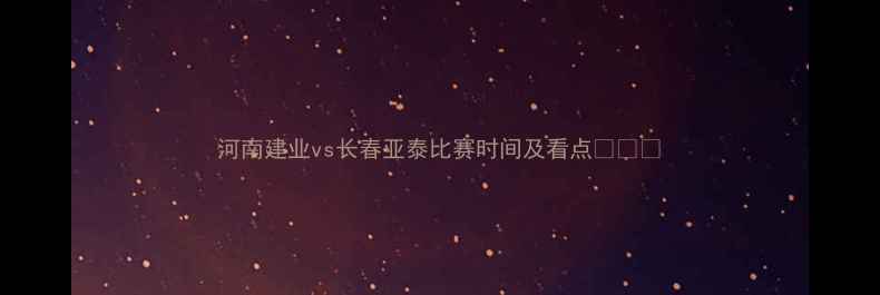 图片 河南建业vs长春亚泰比赛时间及看点⚽️⏰