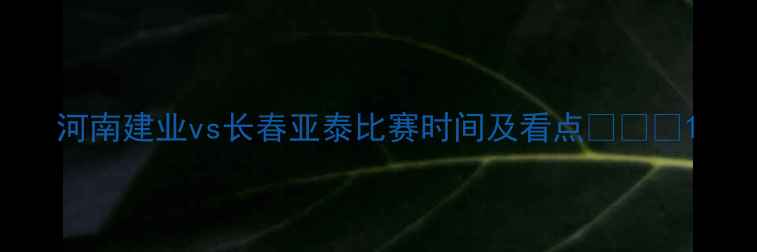 图片 河南建业vs长春亚泰比赛时间及看点⚽️⏰1