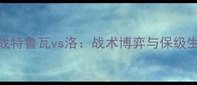 图片 法甲焦点战特鲁瓦vs洛：战术博弈与保级生死局深度