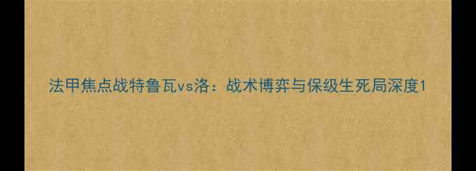 图片 法甲焦点战特鲁瓦vs洛：战术博弈与保级生死局深度1