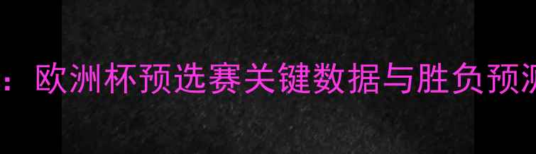 图片 波兰vs立陶宛深度：欧洲杯预选赛关键数据与胜负预测（附战术布局）1