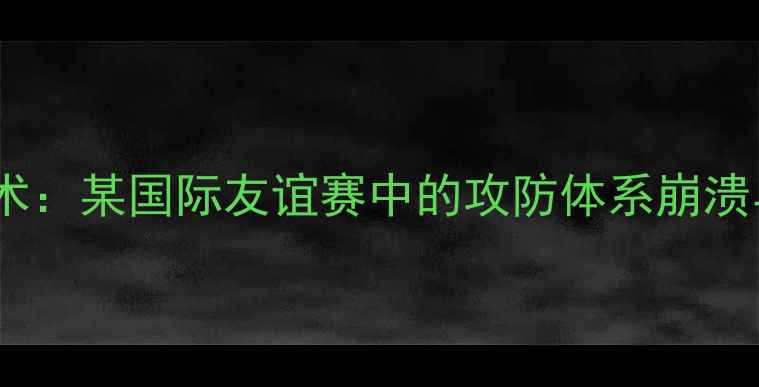 图片 波波维奇战术：某国际友谊赛中的攻防体系崩溃与重建启示2