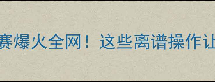 图片 泰国魔性足球赛爆火全网！这些离谱操作让球迷笑出腹肌
