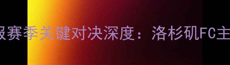 图片 洛杉矶FCvs皇家盐湖高清战报赛季关键对决深度：洛杉矶FC主场能否捍卫加州德比荣耀？1