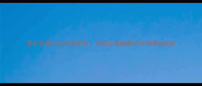 图片 洛杉矶湖人队VS圣安队：中美足球巅峰对决前瞻与战术