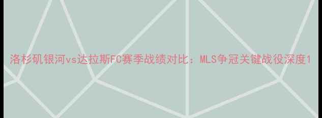 图片 洛杉矶银河vs达拉斯FC赛季战绩对比：MLS争冠关键战役深度1
