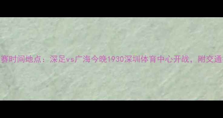 图片 深圳今晚足球比赛时间地点：深足vs广海今晚1930深圳体育中心开战，附交通指南及观赛须知