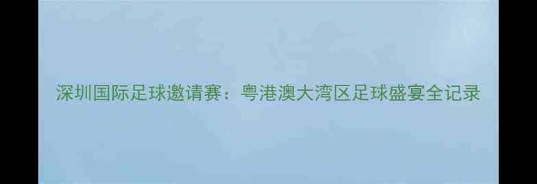 图片 深圳国际足球邀请赛：粤港澳大湾区足球盛宴全记录