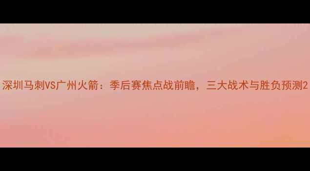 图片 深圳马刺VS广州火箭：季后赛焦点战前瞻，三大战术与胜负预测2
