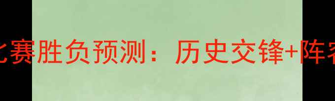 图片 深度卡塔尔vs中国足球比赛胜负预测：历史交锋+阵容对比+战术博弈全分析2