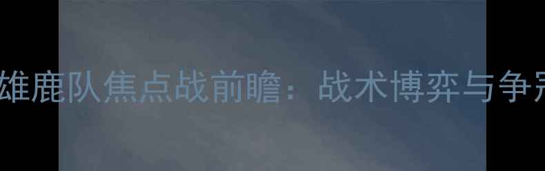图片 深度国王队vs雄鹿队焦点战前瞻：战术博弈与争冠悬念全攻略2