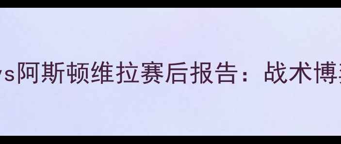 图片 深度布兰斯达vs阿斯顿维拉赛后报告：战术博弈与关键数据2