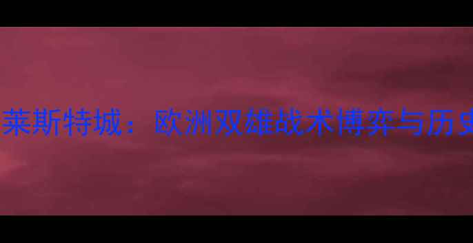 图片 深度布拉加vs莱斯特城：欧洲双雄战术博弈与历史交锋全复盘2