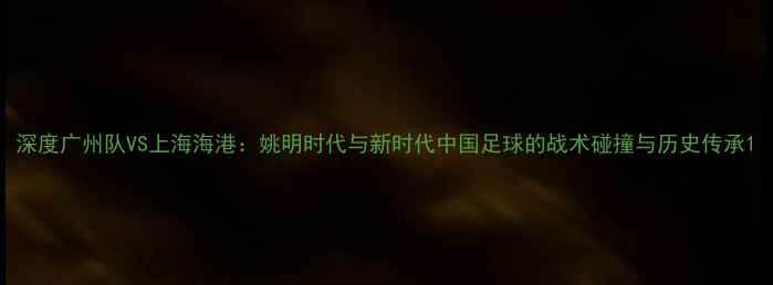 图片 深度广州队VS上海海港：姚明时代与新时代中国足球的战术碰撞与历史传承1