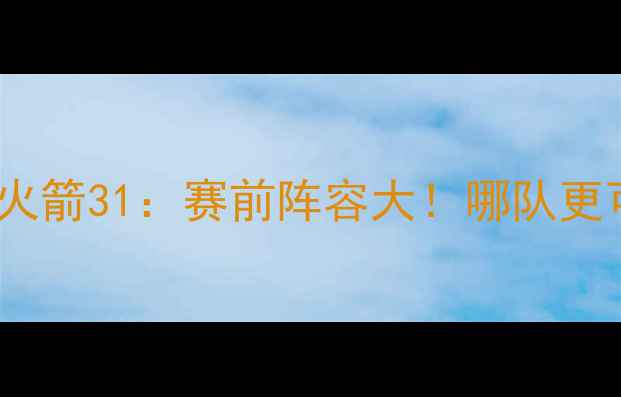 图片 深度快船vs火箭31：赛前阵容大！哪队更可能夺冠？1